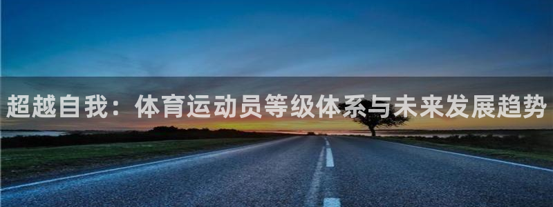 JJB竞技宝官网下载注册：超越自我：体育运动员等级体