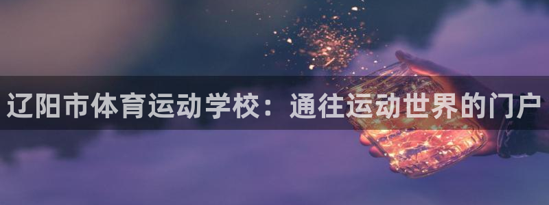 JJB竞技宝官网下载娱乐：辽阳市体育运动学校：通往运