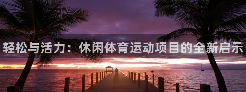 JJB竞技宝官网下载是干嘛的公司：轻松与活力：休闲体育运动项