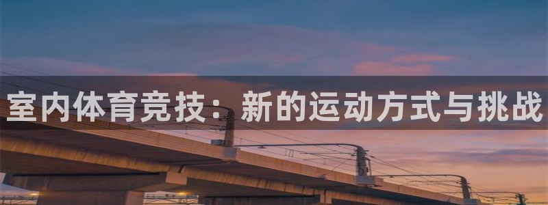 JJB竞技宝官网下载平台注册要钱吗：室内体育竞技：新