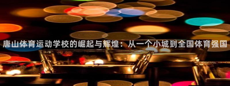JJB竞技宝官方正版app娱乐：唐山体育运动学校的崛