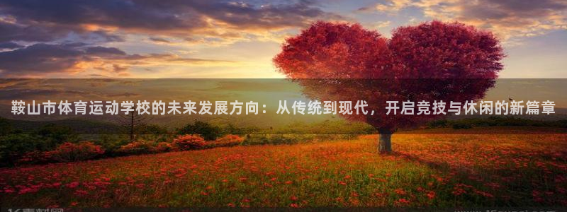 JJB竞技宝官网下载招商电话号码查询：鞍山市体育运动学校的未