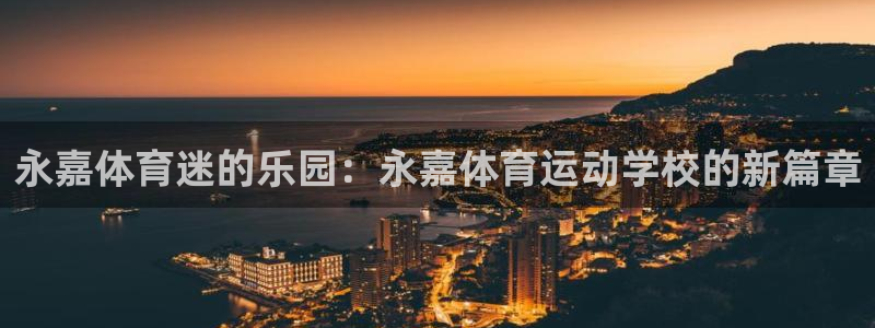 JJB竞技宝官方正版app官方：永嘉体育迷的乐园：永嘉体育运