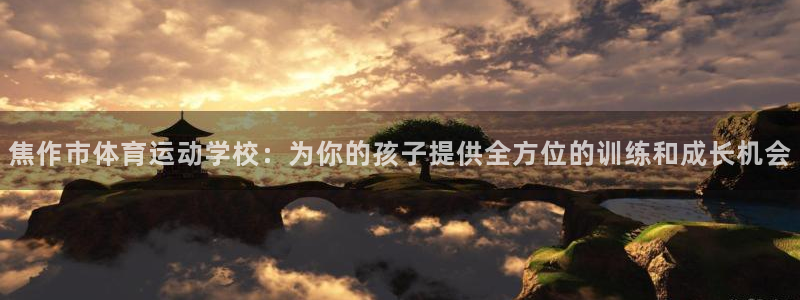 JJB竞技宝官网下载官方客服电话：焦作市体育运动学校：为你的