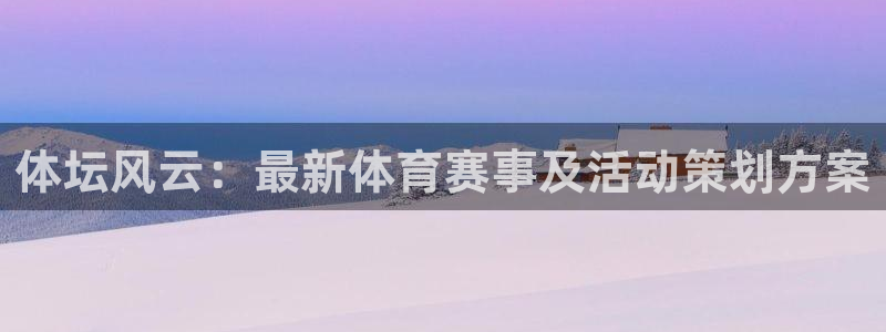 JJB竞技宝官网下载平台注册流程视频：体坛风云：最新体育赛事