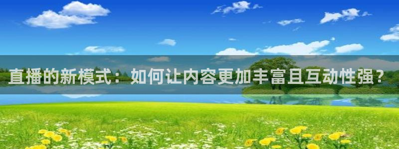 nba极速体育直播吧体育直播：直播的新模式：如何让内容更加丰富且互动性强？
