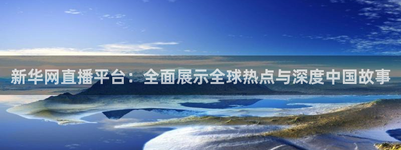 极速体育nba在线直播：新华网直播平台：全面展示全球热点与深度中国故事