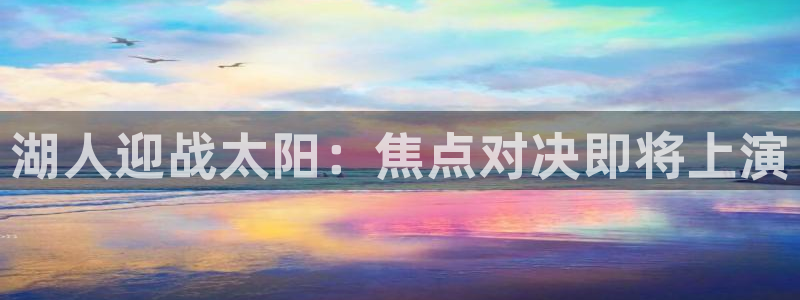 极速体育体育吧直播：湖人迎战太阳：焦点对决即将上演
