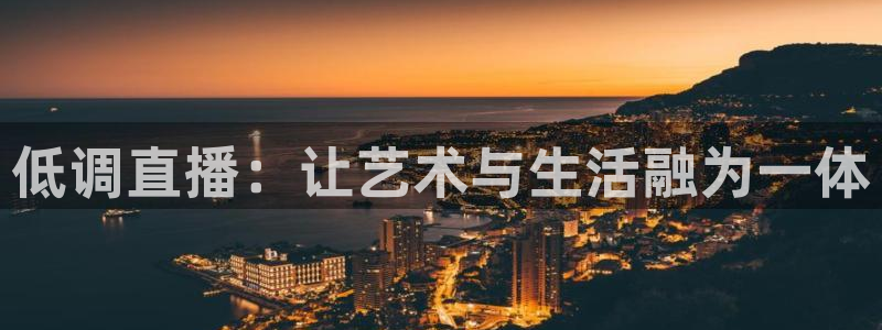 极速体育nba直播吧：低调直播：让艺术与生活融为一体