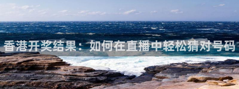 nba直播视频直播在线观看视频极速体育：香港开奖结果：如何在直播中轻松猜对号码